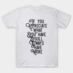 If You Appreciate What You Have You'll Always Have More T-Shirt